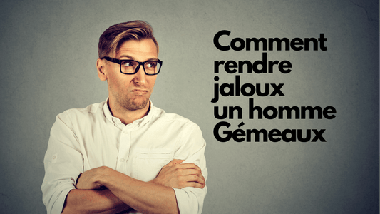Comment rendre jaloux un homme Gemeaux?