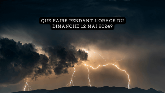 Que faire pendant l'orage du dimanche 12 mai 2024?