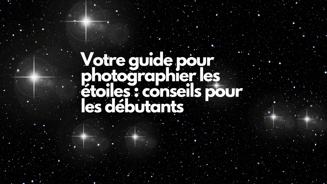 Votre guide pour photographier les étoiles : conseils pour les débutants