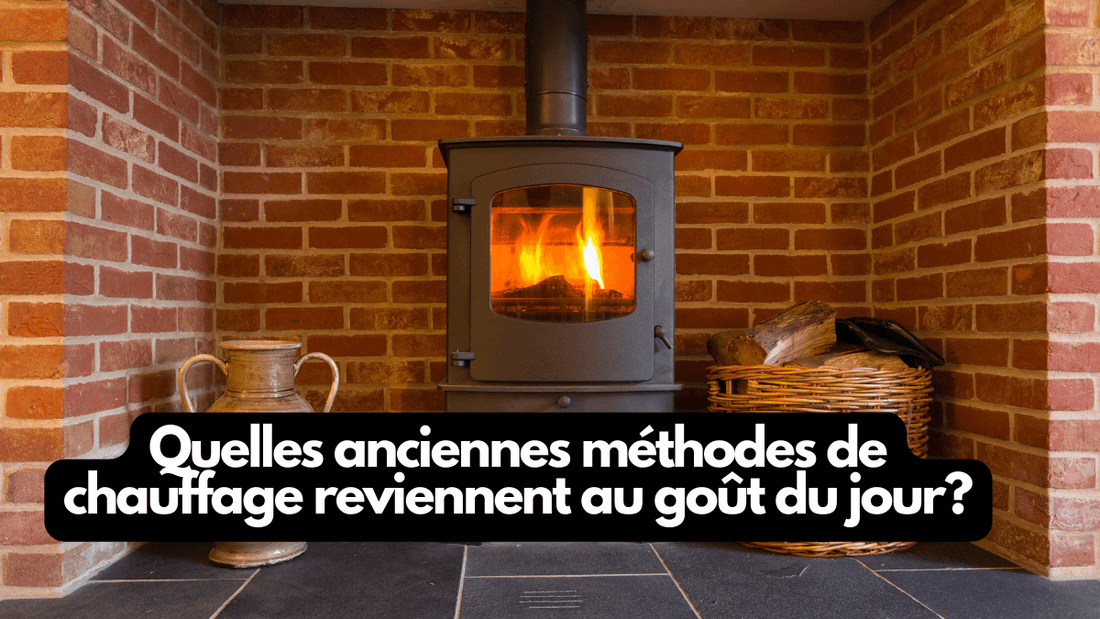 Quelles anciennes méthodes de chauffage reviennent au goût du jour?
