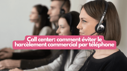 Call center: comment éviter le harcèlement commercial