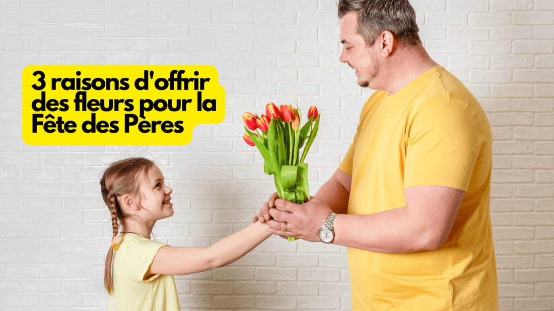 3 raisons d'offrir des fleurs pour la Fête des Pères