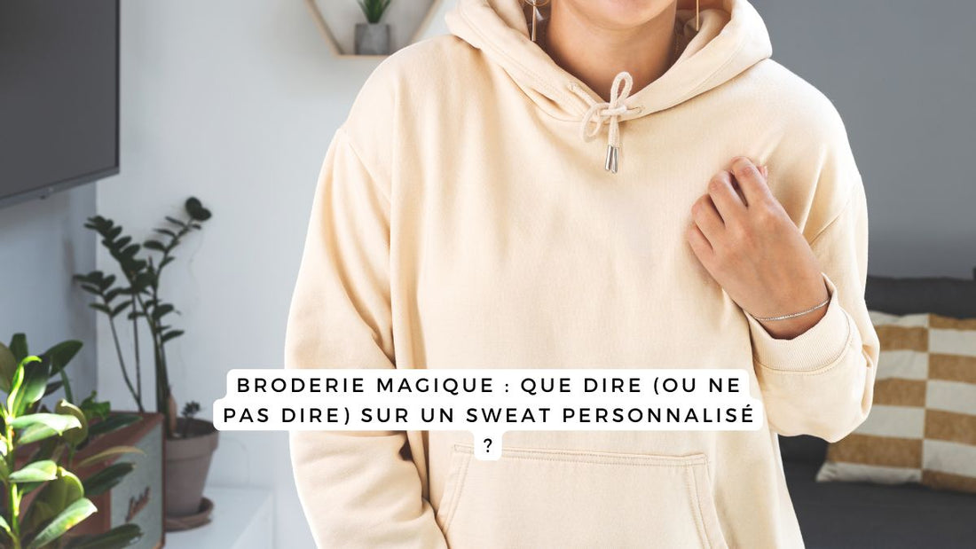 Broderie magique : que dire (ou ne pas dire) sur un sweat personnalisé ?