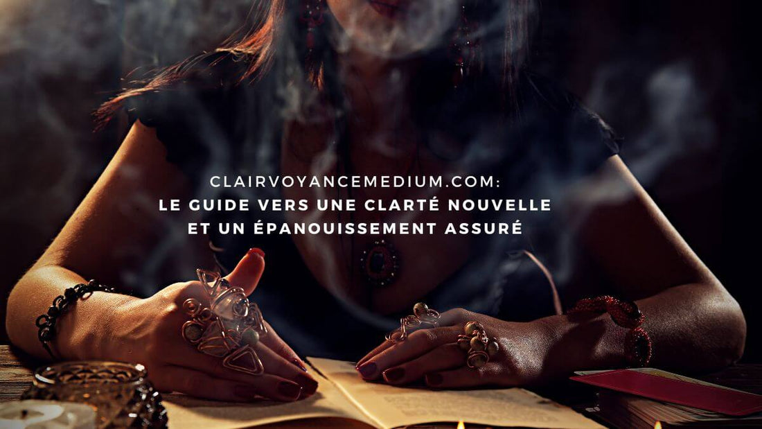 Clairvoyancemedium.com : le guide vers une clarté nouvelle et un épanouissement assuré