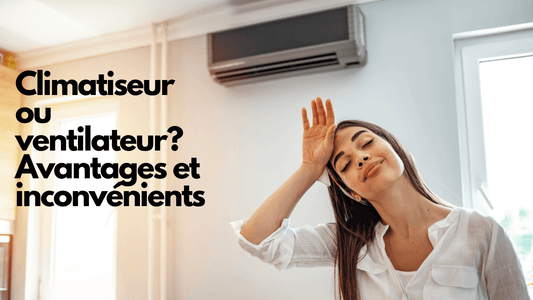 Climatiseur ou ventilateur? Avantages et inconvénients