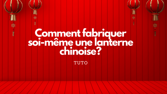 Comment fabriquer soi-même une lanterne chinoise?