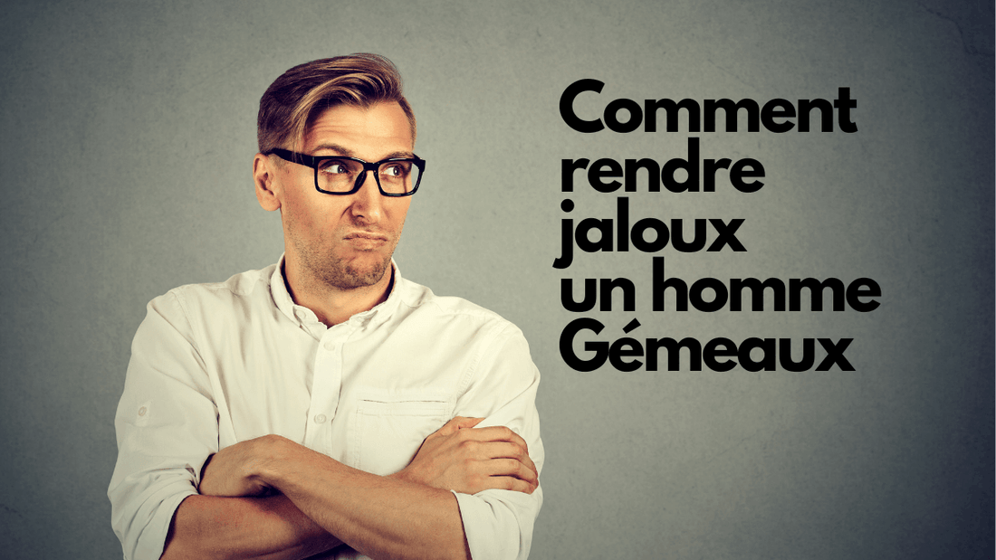 Comment rendre jaloux un homme Gemeaux?