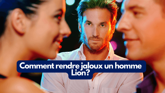 Comment rendre jaloux un homme Lion?