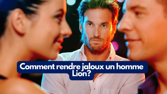 Comment rendre jaloux un homme Lion?