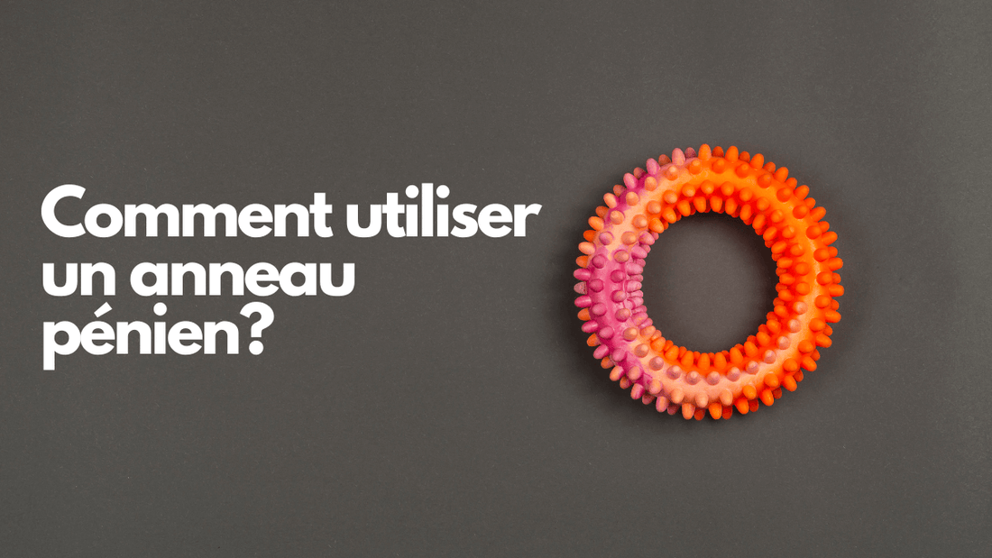 Comment utiliser un anneau pénien? Le guide complet d'utilisation