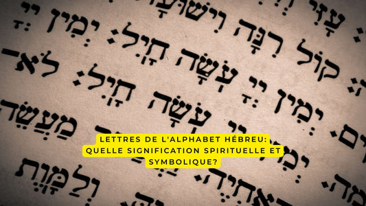 Lettres de l'alphabet hébreu: quelle signification spirituelle et symbolique?