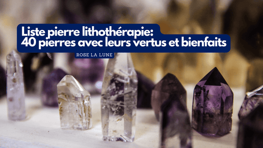 Liste pierre lithothérapie: 40 pierres avec leurs vertus et bienfaits