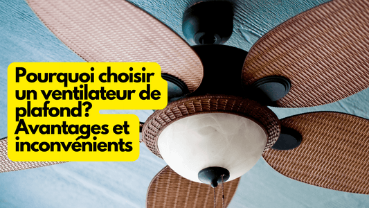 Pourquoi choisir un ventilateur de plafond? Avantages et inconvénients