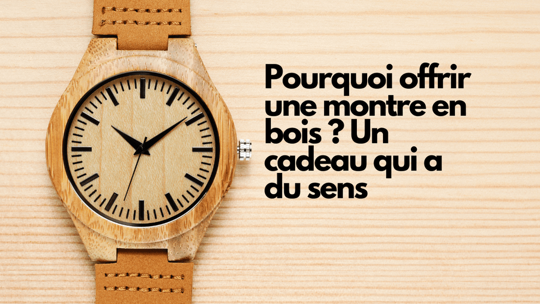 Pourquoi offrir une montre en bois ? Un cadeau qui a du sens