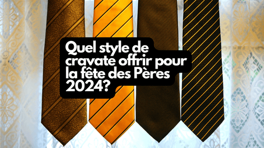 Quel style de cravate offrir pour la fête des Pères 2024?