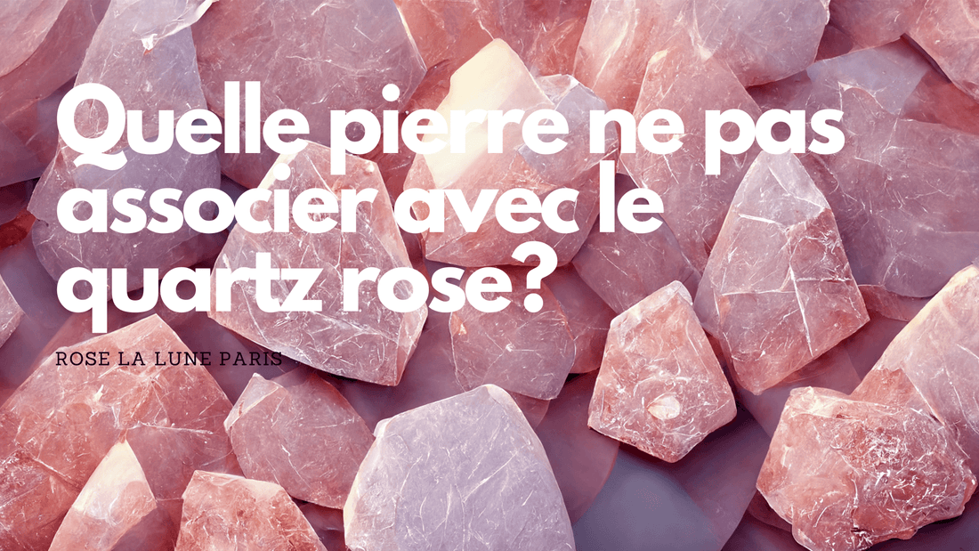 Quelle pierre ne pas associer avec le quartz rose?