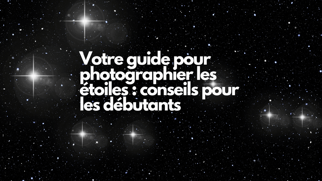 Votre guide pour photographier les étoiles : conseils pour les débutants