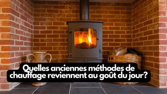 Quelles anciennes méthodes de chauffage reviennent au goût du jour?