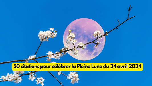 50 citations pour célébrer la Pleine Lune du 24 avril 2024