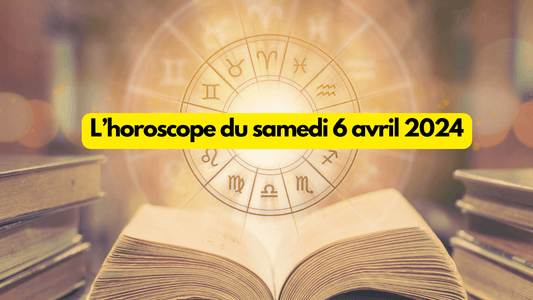 L'horoscope du samedi 6 avril 2024 signe par signe