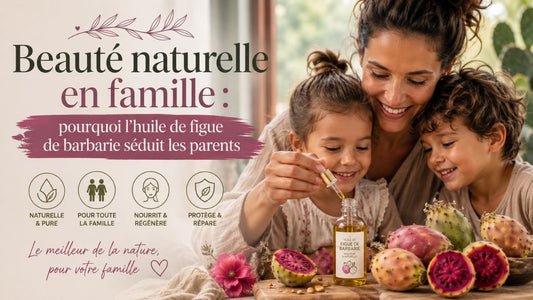 Beauté naturelle en famille : pourquoi l'huile de figue de barbarie séduit les parents