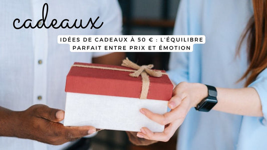 Idées de cadeaux à 50 € : l’équilibre parfait entre prix et émotion
