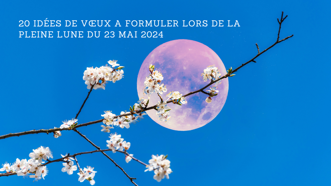 20 idées de vœux à formuler lors de la Pleine Lune du 23 mai 2024