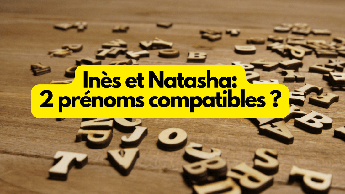 Inès et Natasha: ces 2 prénoms sont-ils compatibles?