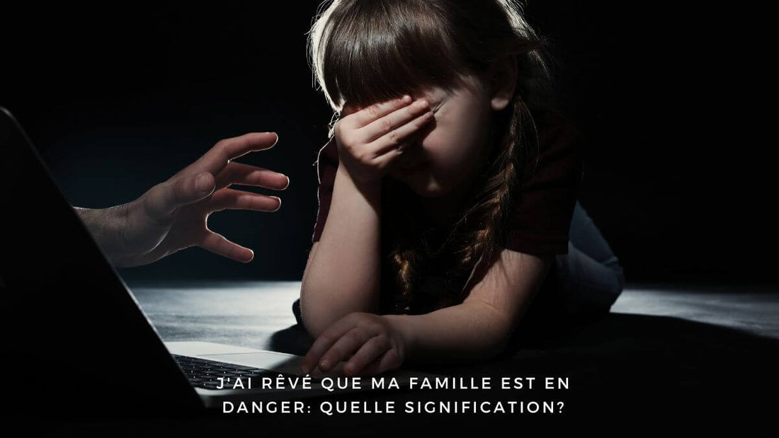 J'ai rêvé que ma famille est en danger: quelle signification?