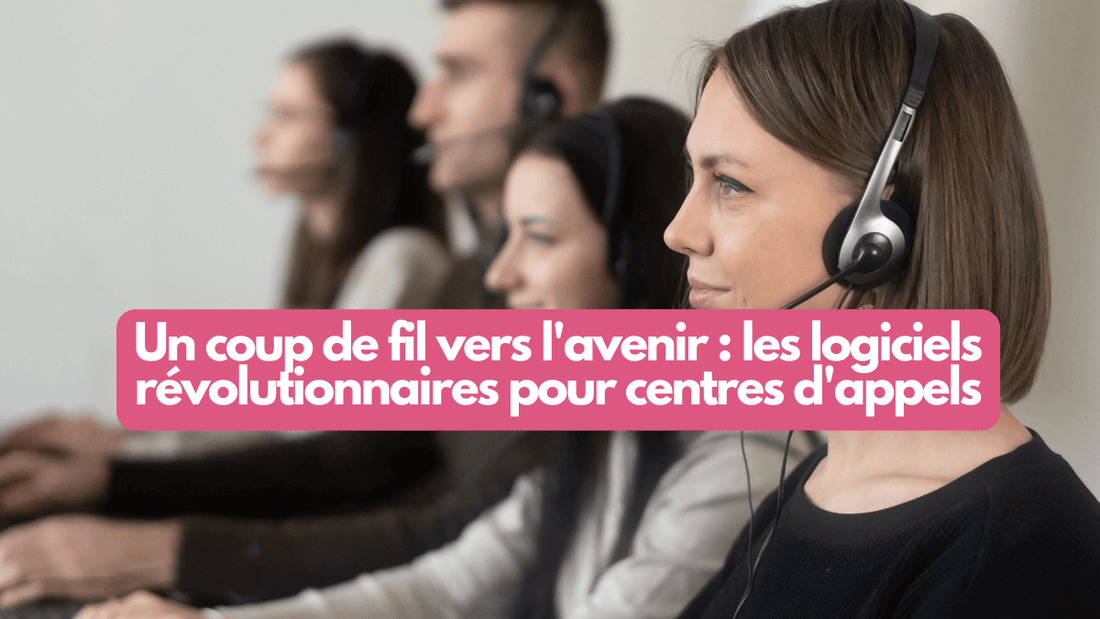 Un coup de fil vers l'avenir : les logiciels révolutionnaires pour centres d'appels