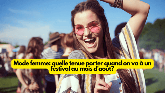 Mode femme: quelle tenue porter quand on va à un festival au mois d'août?