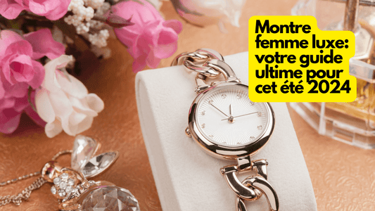 Montre femme luxe: votre guide ultime pour cet été 2024