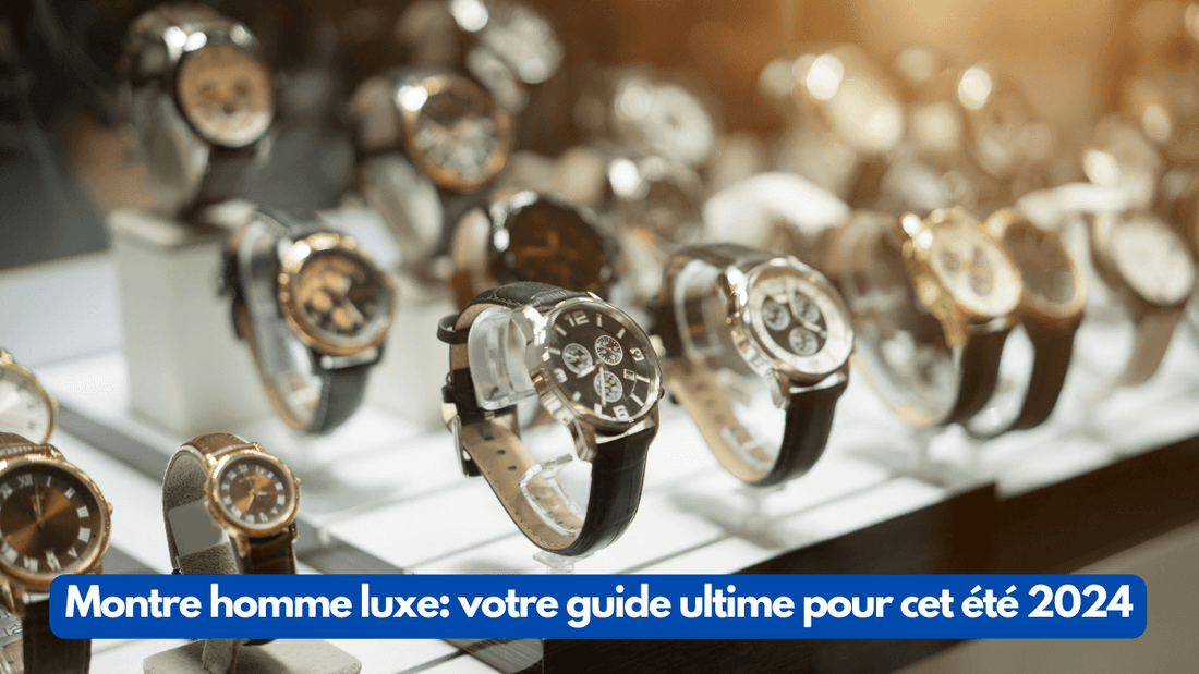 Montre homme luxe: votre guide ultime pour cet été 2024