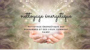 Nettoyage énergétique des personnes et des lieux: comment faire?