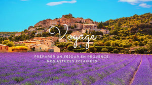 Préparer un séjour en Provence: nos astuces éclairées