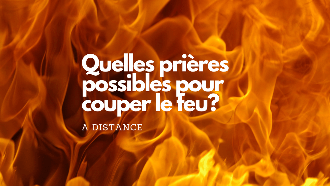 Quelles prières possibles pour couper le feu à distance?