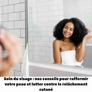 Soin du visage : nos conseils pour raffermir votre peau et lutter contre le relâchement cutané